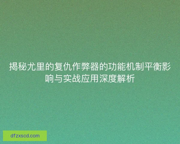揭秘尤里的复仇作弊器的功能机制平衡影响与实战应用深度解析