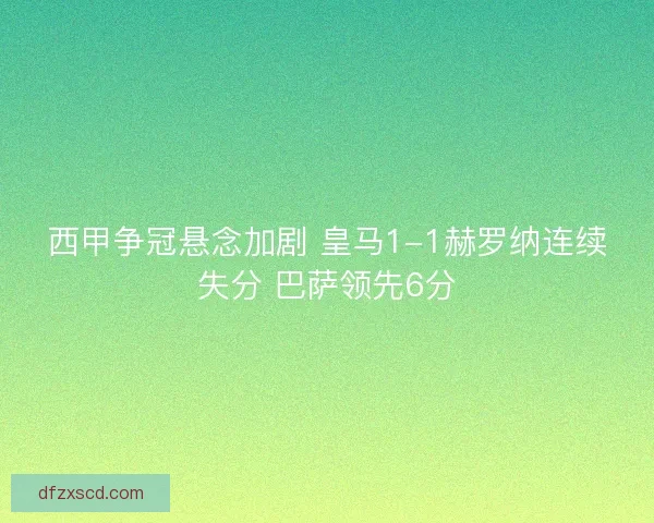 西甲争冠悬念加剧 皇马1-1赫罗纳连续失分 巴萨领先6分