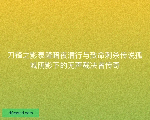 刀锋之影泰隆暗夜潜行与致命刺杀传说孤城阴影下的无声裁决者传奇