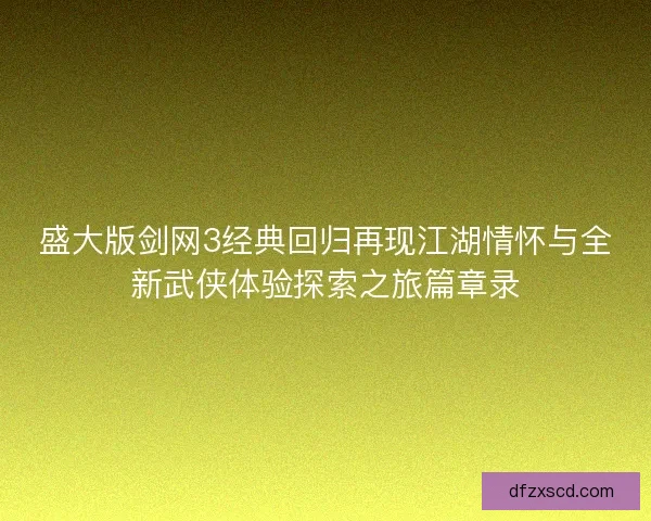 盛大版剑网3经典回归再现江湖情怀与全新武侠体验探索之旅篇章录