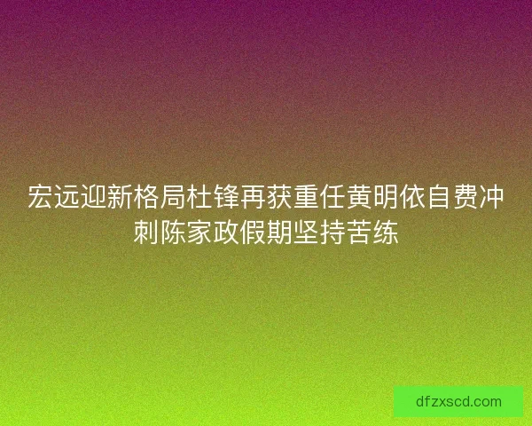 宏远迎新格局杜锋再获重任黄明依自费冲刺陈家政假期坚持苦练