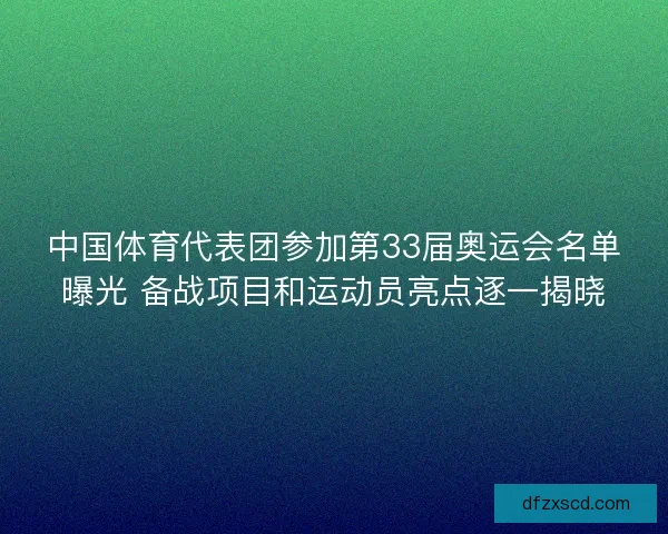 中国体育代表团参加第33届奥运会名单曝光 备战项目和运动员亮点逐一揭晓